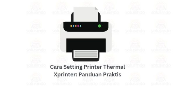 Cara Setting Printer Thermal Xprinter: Panduan Praktis